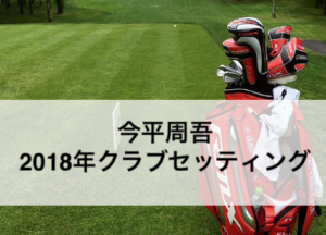 今平周吾2018年クラブセッティング|選手&クラブ情報