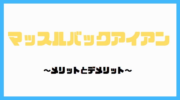 必見 これがマッスルバックアイアンのメリットとデメリット 初心者ゴルファーズcafe