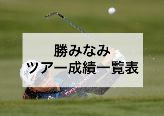 【2019年】勝みなみの全トーナメントツアー成績一覧表｜女子プロゴルフ